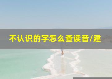 不认识的字怎么查读音\\建